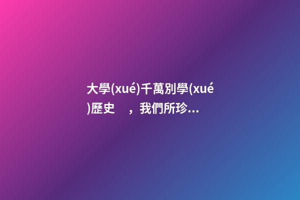 大學(xué)千萬別學(xué)歷史，我們所珍視的面子